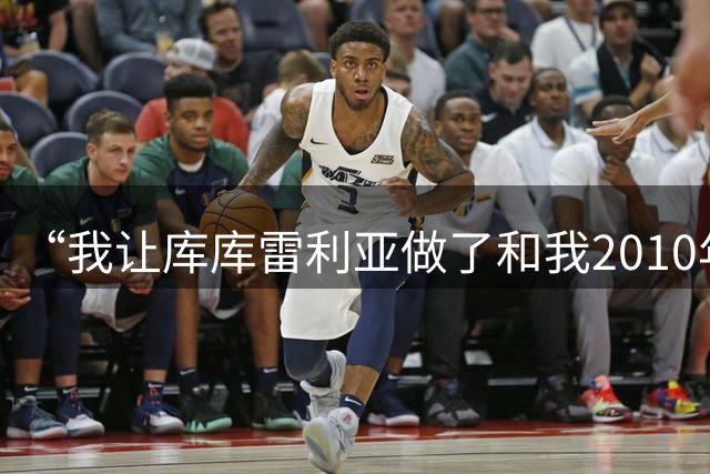 “我让库库雷利亚做了和我2010年一样的事”——卡普德维拉揭秘西班牙幸运硬币