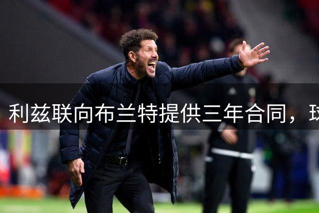 利兹联向布兰特提供三年合同，球员有意征战英超