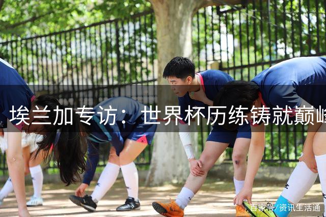 埃兰加专访：世界杯历练铸就巅峰状态 新赛季蓄势待发