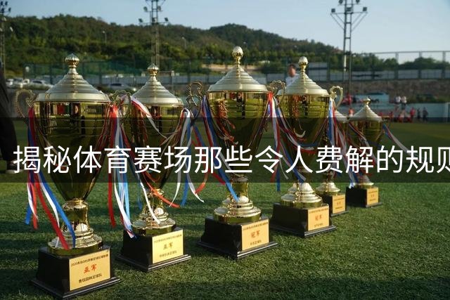 揭秘体育赛场那些令人费解的规则由来