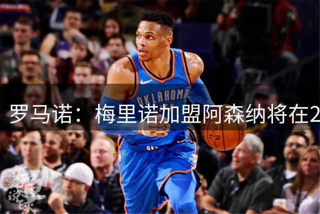 罗马诺：梅里诺加盟阿森纳将在24到48个小时内HWG